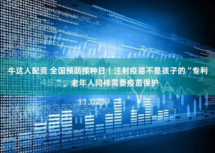 牛达人配资 全国预防接种日｜注射疫苗不是孩子的“专利”，老年人同样需要疫苗保护