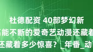 杜德配资 40部梦幻新作连发，高能不断的爱奇艺动漫还藏着多少惊喜？_年番_动画_类型