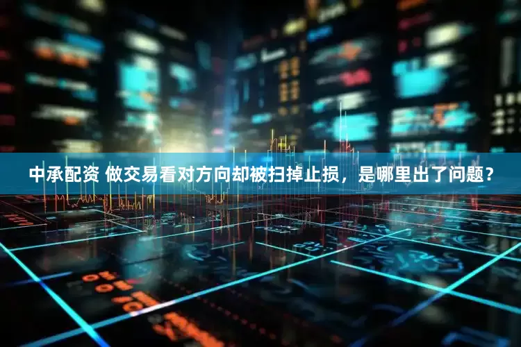 中承配资 做交易看对方向却被扫掉止损，是哪里出了问题？