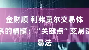 金财顺 利弗莫尔交易体系的精髓：“关键点”交易法