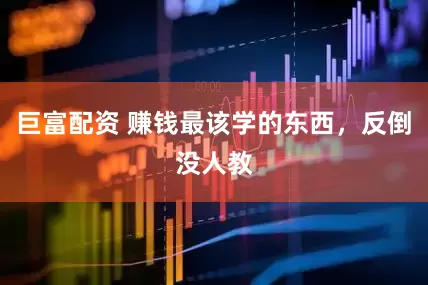 巨富配资 赚钱最该学的东西，反倒没人教