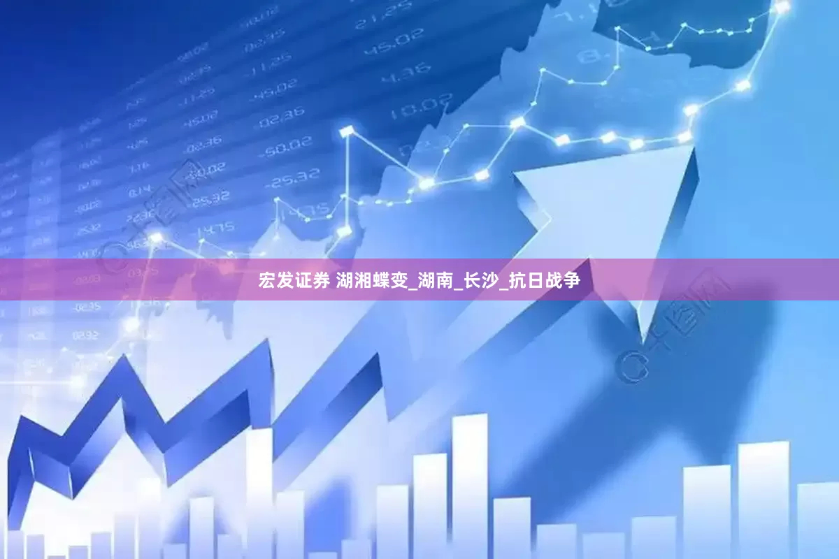 宏发证券 湖湘蝶变_湖南_长沙_抗日战争