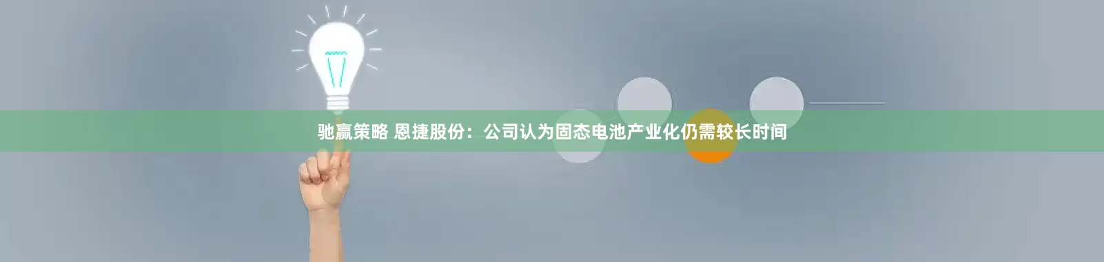 驰赢策略 恩捷股份：公司认为固态电池产业化仍需较长时间
