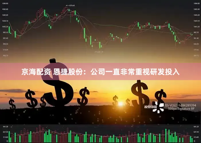 京海配资 恩捷股份：公司一直非常重视研发投入