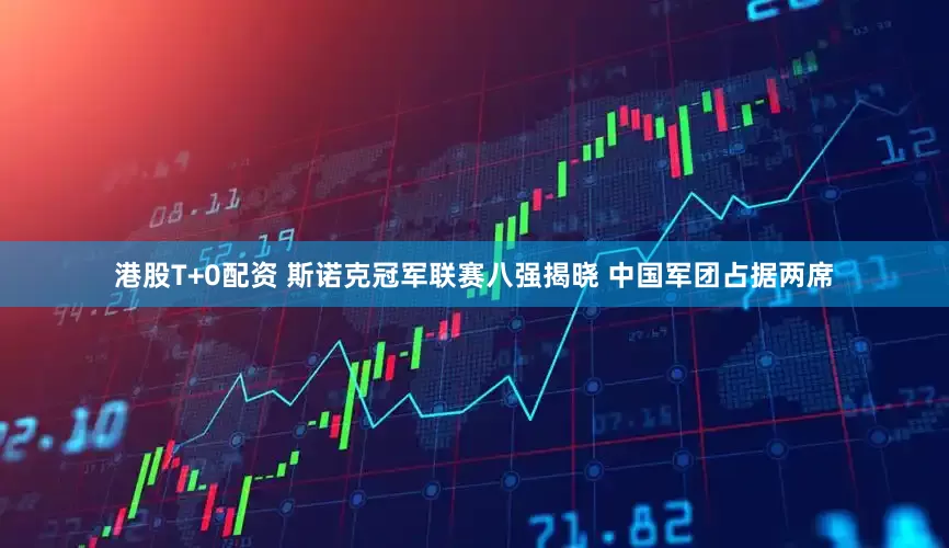 港股T+0配资 斯诺克冠军联赛八强揭晓 中国军团占据两席