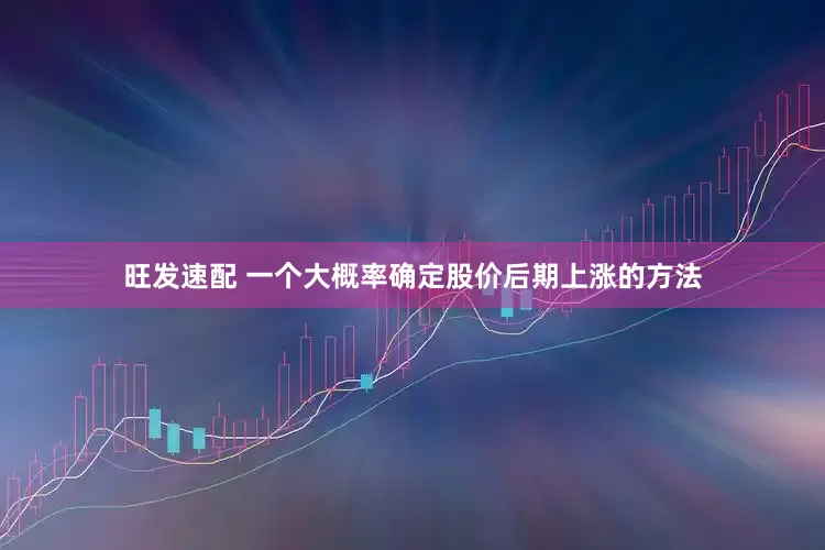 旺发速配 一个大概率确定股价后期上涨的方法