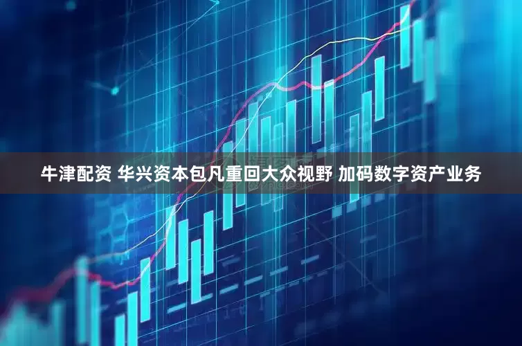 牛津配资 华兴资本包凡重回大众视野 加码数字资产业务