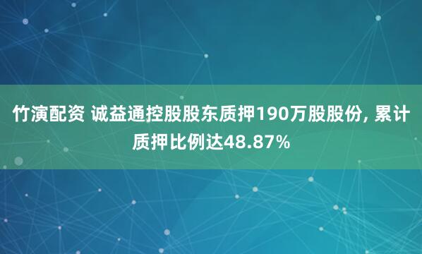 竹演配资 诚益通控股股东质押190万股股份, 累计质押比例达48.87%