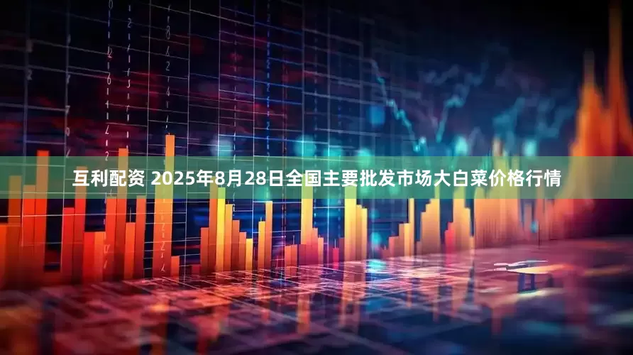 互利配资 2025年8月28日全国主要批发市场大白菜价格行情