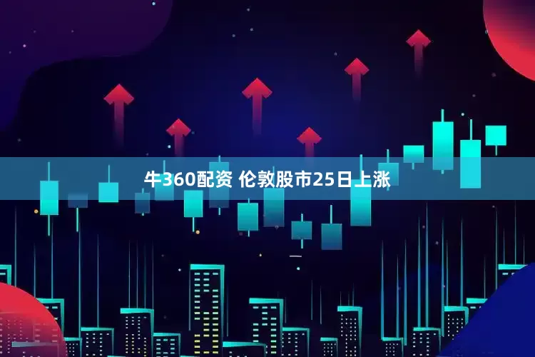 牛360配资 伦敦股市25日上涨